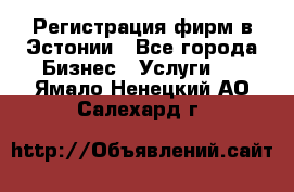 Регистрация фирм в Эстонии - Все города Бизнес » Услуги   . Ямало-Ненецкий АО,Салехард г.